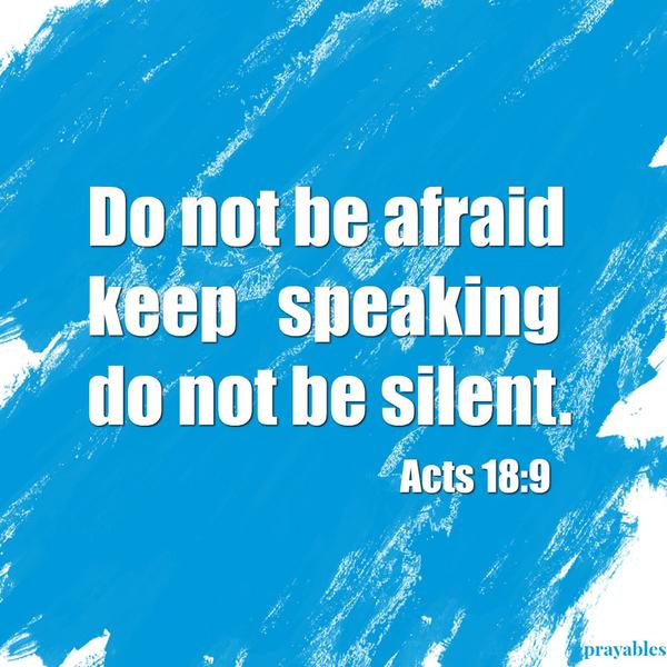 Acts 18:9 Do not be afraid keep   speaking do not be silent.