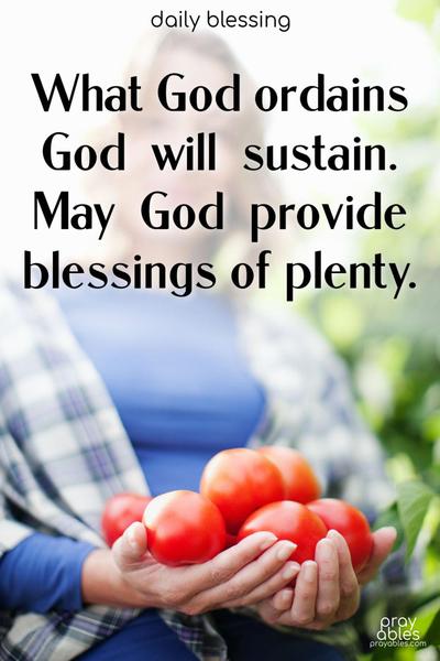 What God ordains, God sustains. May God provide you with blessings of plenty.