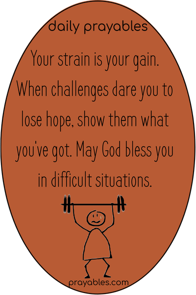 Your strain is your gain. When challenges dare you to lose hope, show them what you've got. May God bless you in difficult situations.