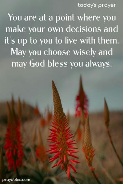 You are at a point where you make your own decisions, and it's up to you to live with them. May you choose wisely,  and may God bless you always.