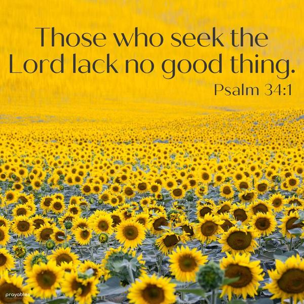 Psalm 34:1 Those who seek the Lord lack no good thing.