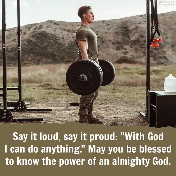 Say it loud, say it proud: "With God I can do anything." May you be blessed to know the power of an almighty God.