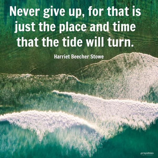 Never give up, for that is just the place and time that the tide will turn. Harriet Beecher Stowe