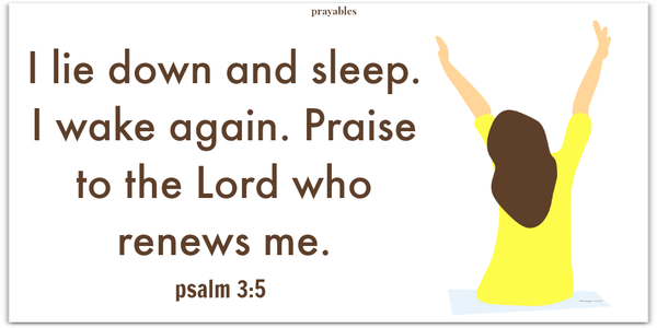 Psalm 3:5 I lie down and sleep. I wake again. Praise to the Lord who renews me.