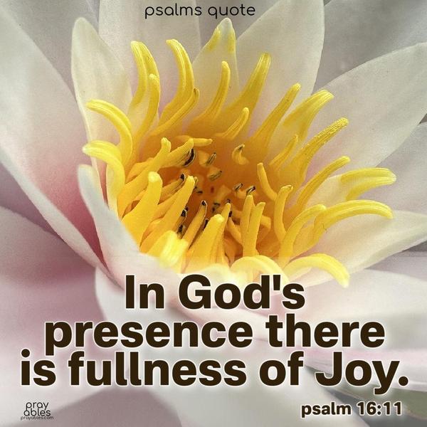 In God's presence, there is fullness of Joy. Psalms 16:11