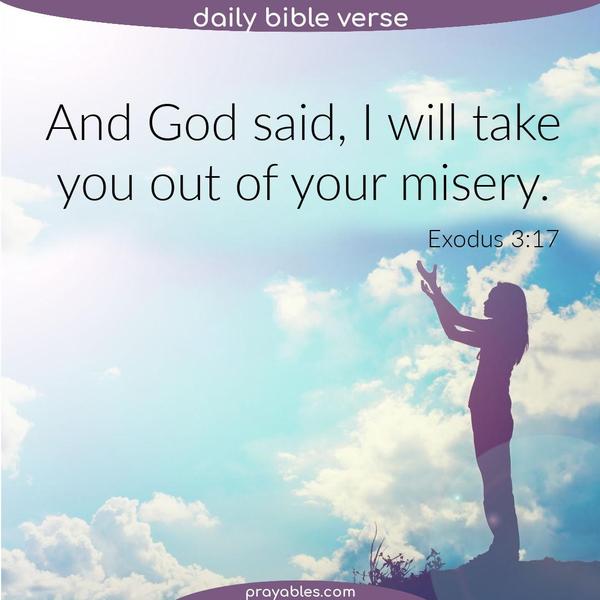 Exodus 3:17 And God said I will take you out of your misery.