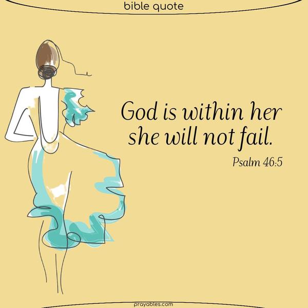 Psalm 46:5 God is within her. She will not fail.