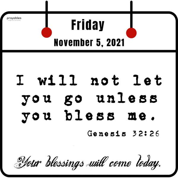 Genesis 32:26 I will not let you go unless you bless me.