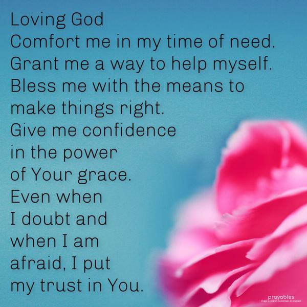 the means to make things right. Give me confidence in the power of Your grace. Even when I doubt and when I am afraid, I put my trust in You.