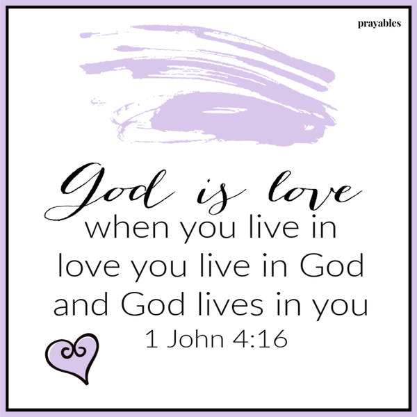 1 John 4:16 God is love. When you live in love you live in God and God lives in you.