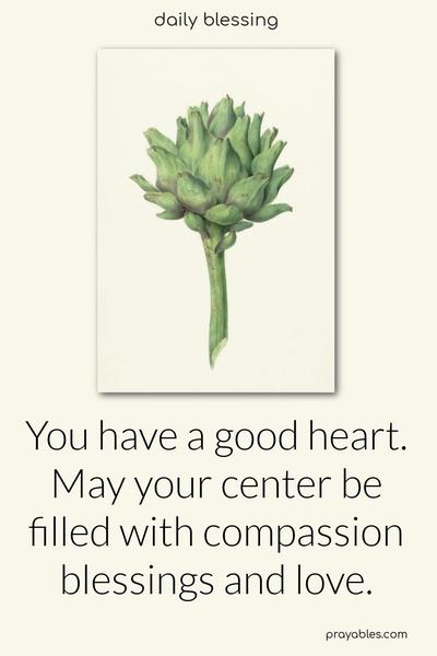  You have a good heart. May your center be filled with compassion, blessings, and love.