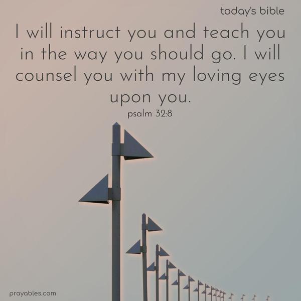 I will instruct you and teach you in the way you should go. I will counsel you with my loving eye upon you. Psalm 32:8