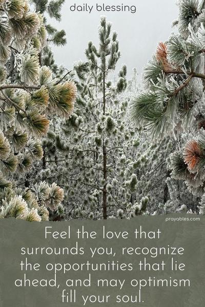 Feel the love that surrounds you, recognize the opportunities that lie ahead, and may optimism fill your soul.