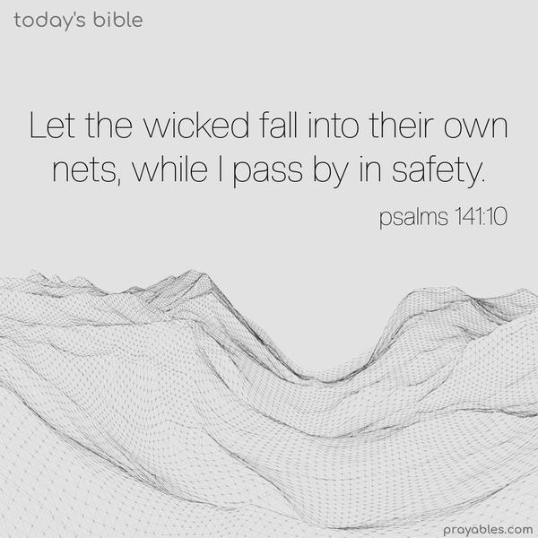 Let the wicked fall into their own nets, while I pass by in safety. Psalms 141:10