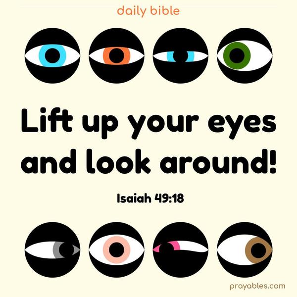 Lift up your eyes and look around! Isaiah 49:18