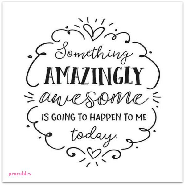 Something amazingly awesome is going to happen to me today.