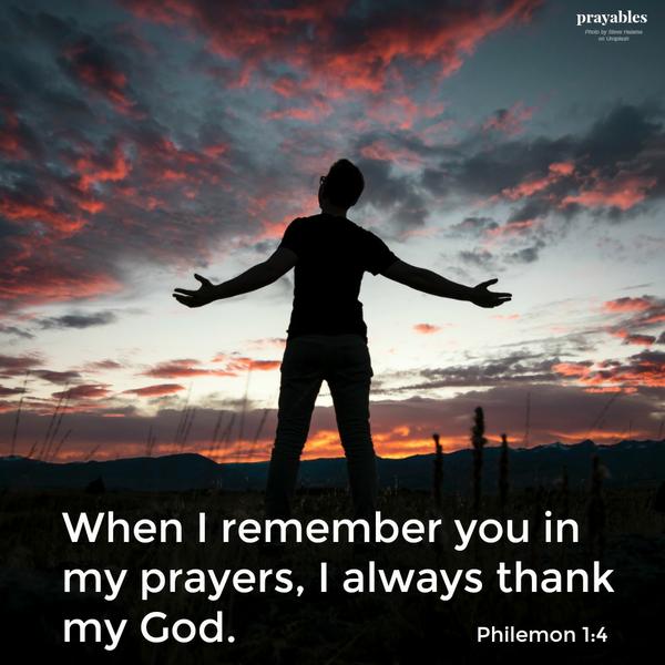 Philemon 1:4 When I remember you in my prayers, I always thank my God.