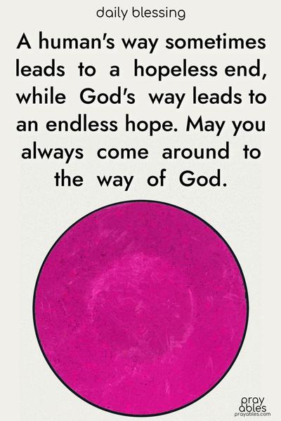 A human's way sometimes leads to a hopeless end, while God's way leads to an endless hope. May you always come around to the way of God.