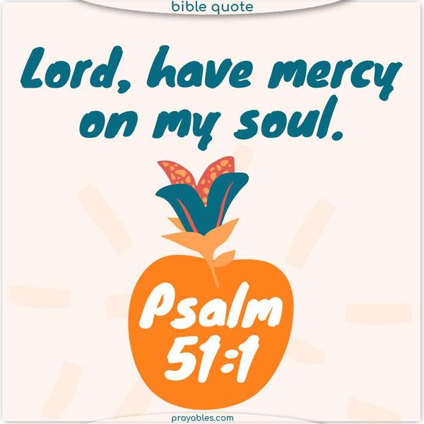 Lord, have mercy on my soul. Psalm 51:1    https://prayables.com/bible-psalm-511-022724/ 