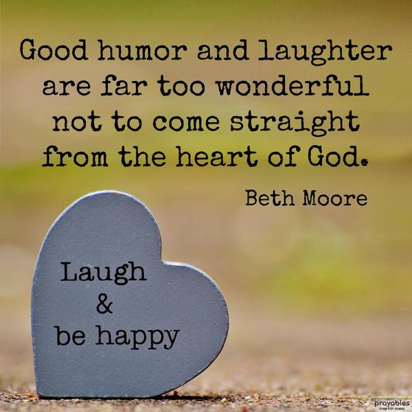 Good humor and laughter are far too wonderful not to come straight from the heart of God. Beth Moore