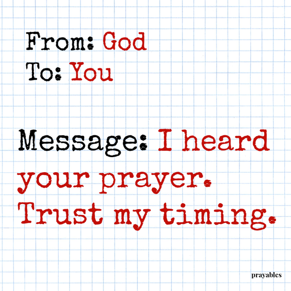 From: God To: You Message: I heard your prayer. Trust my timing.