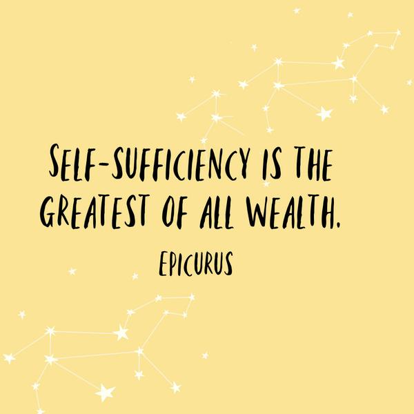 Self-sufficiency is the greatest of all wealth. Epicurus