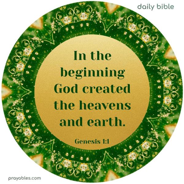 In the beginning, God created heaven and earth. Genesis 1:1