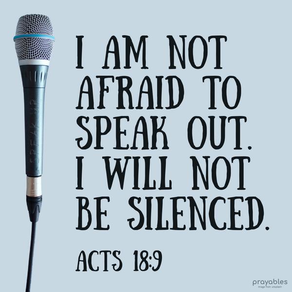 Acts 18:9 I am not afraid to speak out. I will not be silenced.