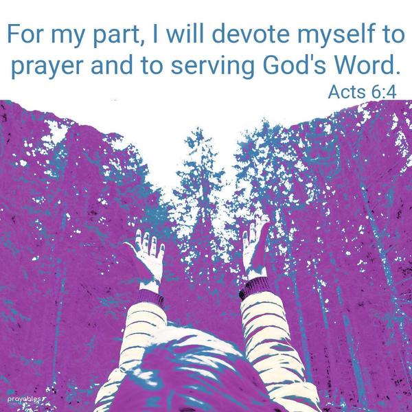 Acts 6:4 For my part, I will devote myself to prayer and to serving God’s Word.