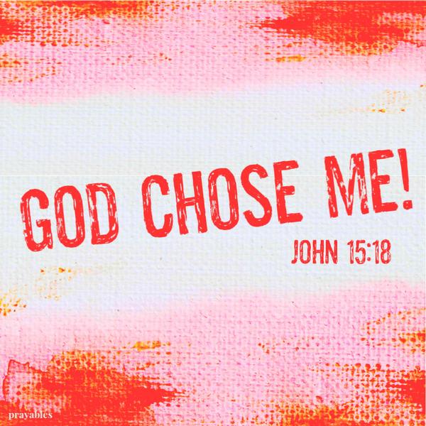 John 15:18 God chose me!