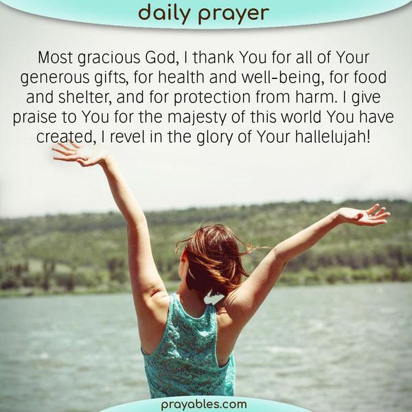 Most gracious God, I thank You for all of Your generous gifts, for health and well-being, for food and shelter, and for protection from harm.
I give praise to You for the majesty of this world You have created, I revel in the glory of Your hallelujah!