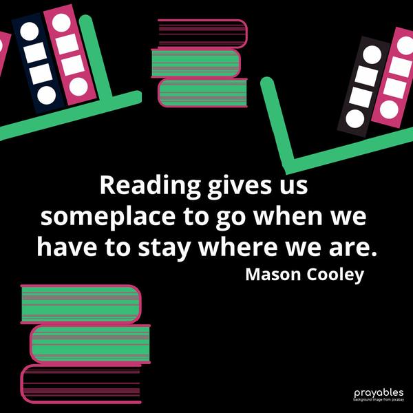 Reading gives us someplace to go when we have to stay where we are. Mason Cooley