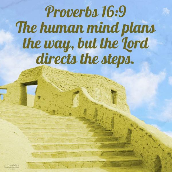 Proverbs 16:9 The human mind plans the way, but the Lord directs the steps.