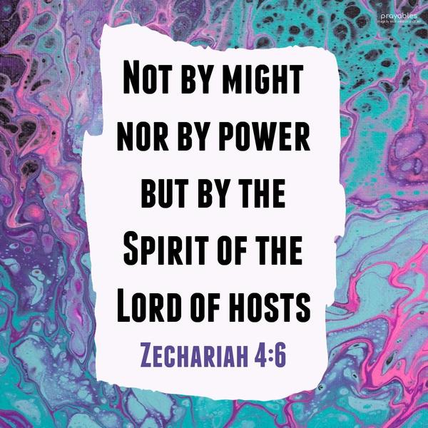 Zechariah 4:6 Not by might, nor by power, but by the Spirit of the Lord of hosts.