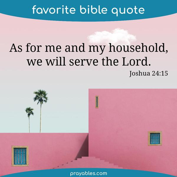 Joshua 24:15 As for me and my household, we will serve the Lord.