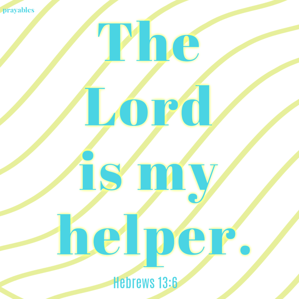 Hebrews 13:6  The Lord is my helper.