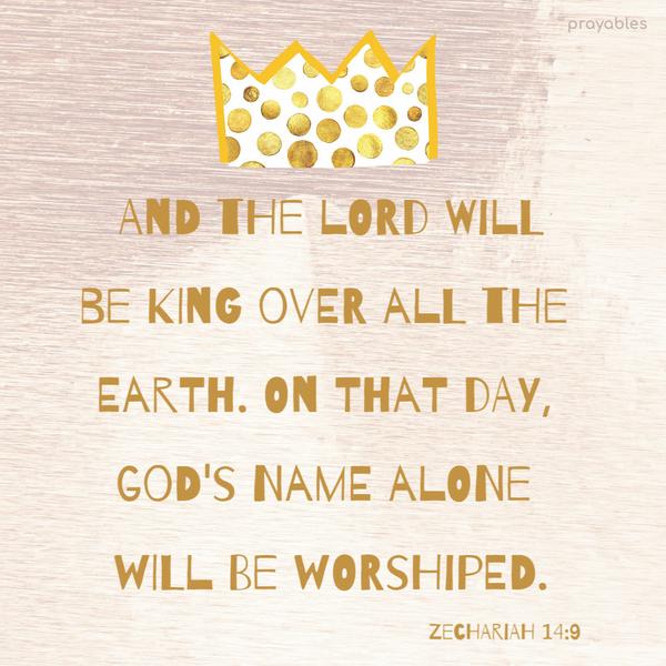 Zechariah 14:9 And the Lord will be king over all the earth. On that day, God's name alone will be worshiped.