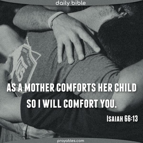 Isaiah 66:13 As a mother comforts her child, so I will comfort you.