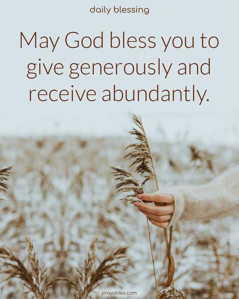 May God bless you to give generously and receive abundantly.