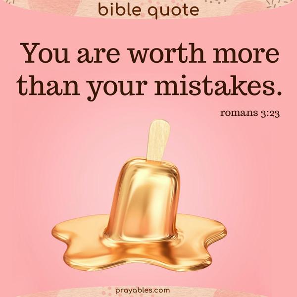 You are worth more than your mistakes.Romans 3:23