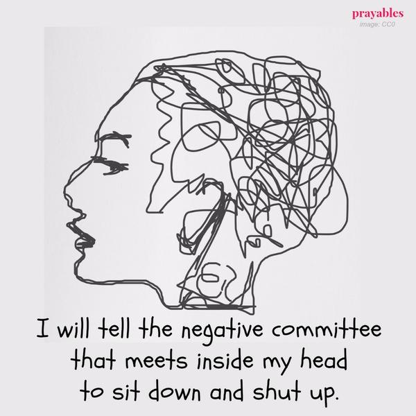 I will tell the negative committee that meets inside my head to sit down and shut up.