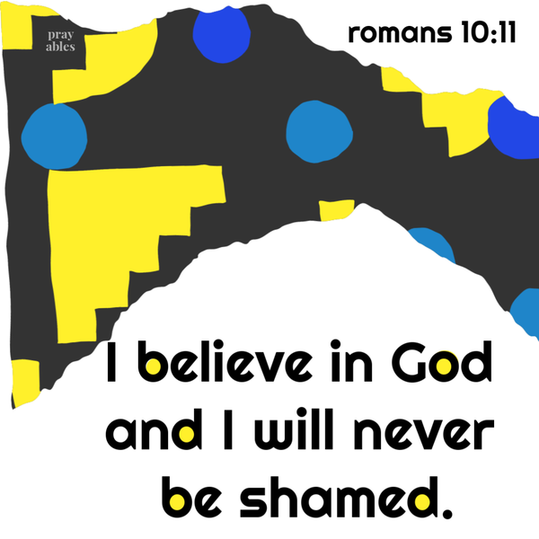 Romans 10:11 I believe in God and I will never be shamed.