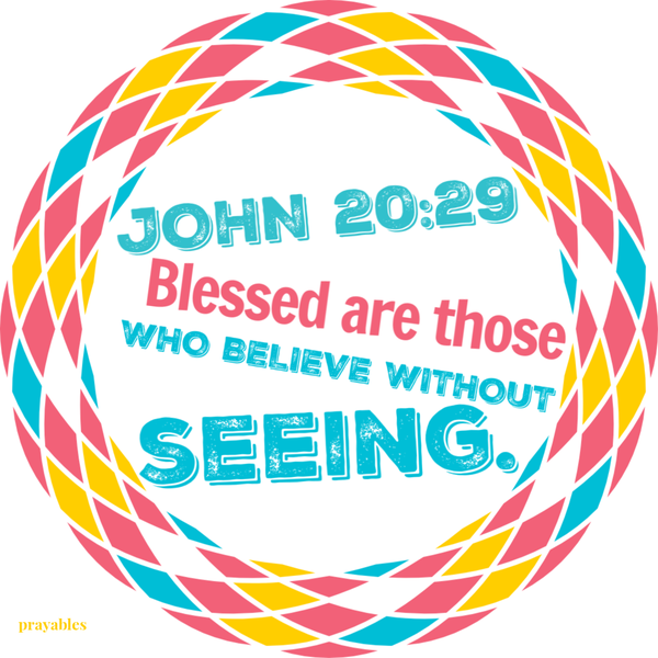 John 20:29 Blessed are those who believe without seeing.