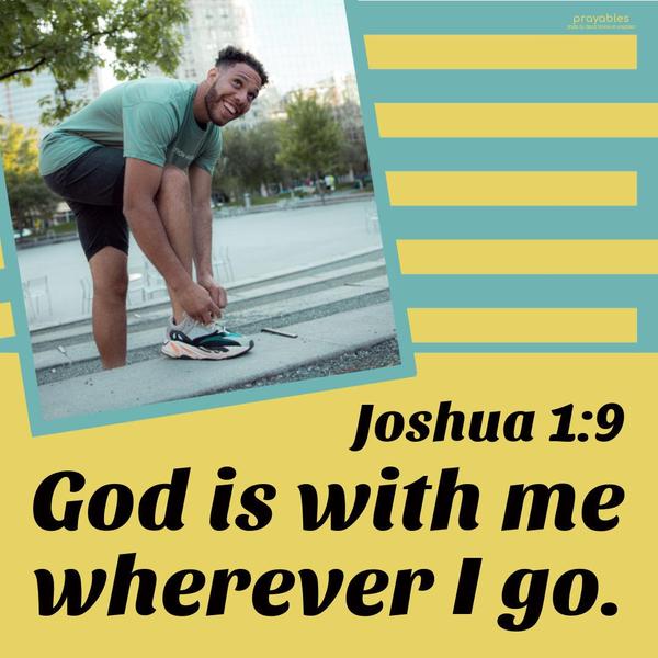 Joshua 1:9 God is with me wherever I go.