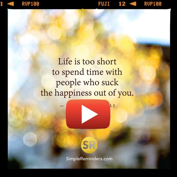 Life is too short to spend time with people who suck the happiness out of you.