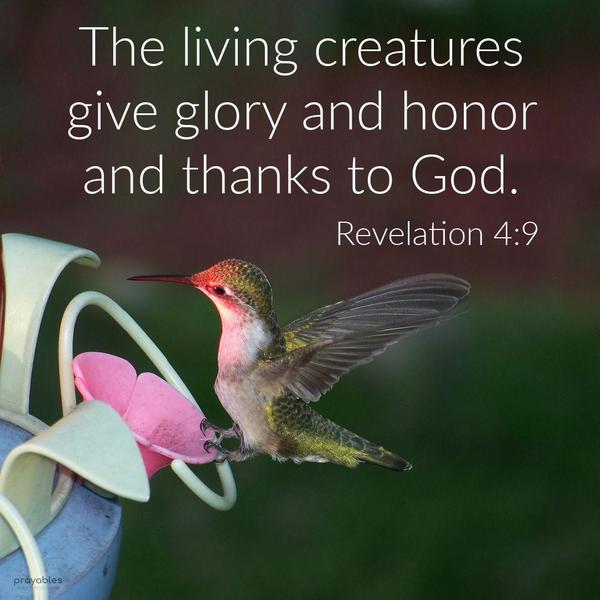 Revelation 4:9 The living creatures give glory and honor, and thanks to God.