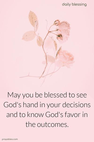 May you be blessed to see God's hand in your decisions and to know God's favor in the outcomes.