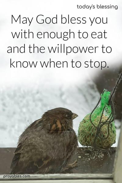 May God bless you with enough to eat and the willpower to know when to stop.