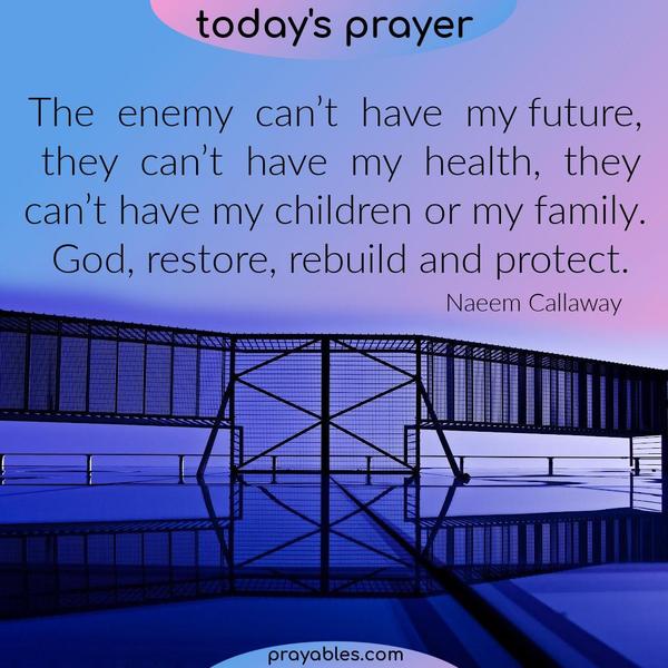 The enemy can’t have my future, he can’t have my health, he can’t have my children or my family. God, restore, rebuild and protect. Naeem
Callaway