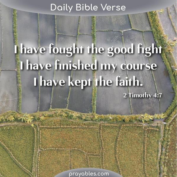 2 Timothy 4:7 I have fought the good fight, I have finished my course, I have kept the faith.